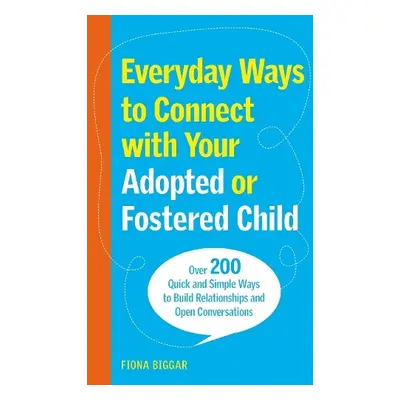 Everyday Ways to Connect with Your Adopted or Fostered Child - Biggar, Fiona