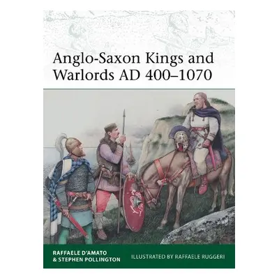 Anglo-Saxon Kings and Warlords AD 400–1070 - D’Amato, Dr Raffaele a Pollington, Stephen