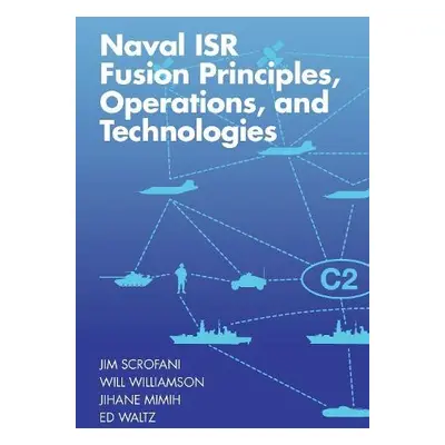 Naval ISR Fusion Principles, Operations, and Technologies - Scrofani, Jim a Mimih, Jihane a Will