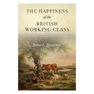 Happiness of the British Working Class - Bronstein, Jamie L.