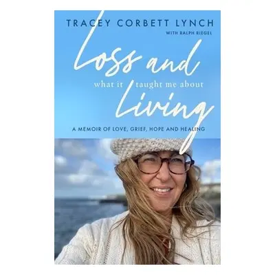 Loss and What it Taught Me About Living - Corbett-Lynch, Tracey