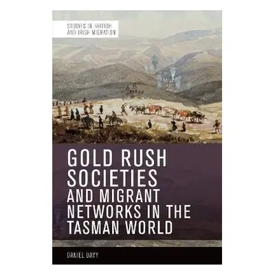 Gold Rush Societies, Environments and Migrant Networks in the Tasman World - Davy, Daniel