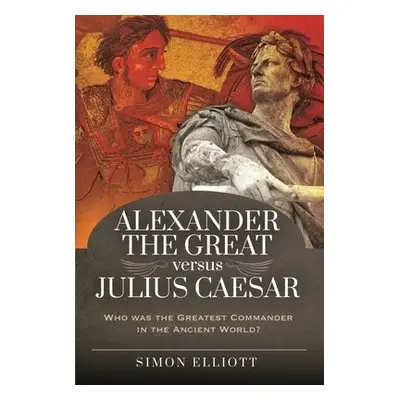 Alexander the Great versus Julius Caesar - Elliott, Simon