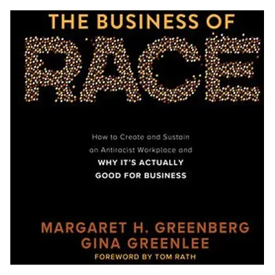 Business of Race: How to Create and Sustain an Antiracist Workplace—And Why it’s Actually Good f