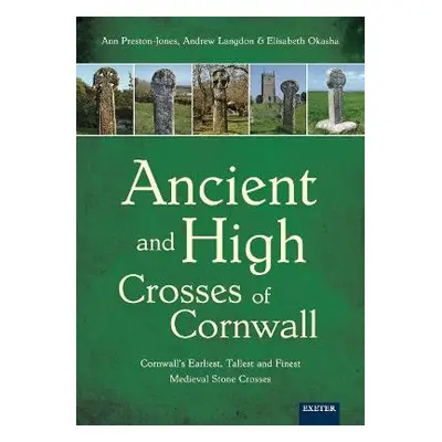 Ancient and High Crosses of Cornwall - Preston-Jones, Ann a Langdon, Andrew a Okasha, Elisabeth