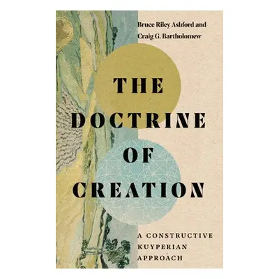 Doctrine of Creation – A Constructive Kuyperian Approach - Ashford, Bruce Riley a Bartholomew, C