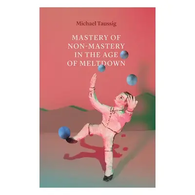 Mastery of Non–Mastery in the Age of Meltdown - Taussig, Michael