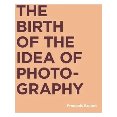 Birth of the Idea of Photography - Brunet, Francois (Universite Paris Diderot)