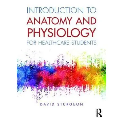 Introduction to Anatomy and Physiology for Healthcare Students - Sturgeon, David (University of 