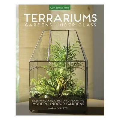 Terrariums - Gardens Under Glass - Colletti, Maria