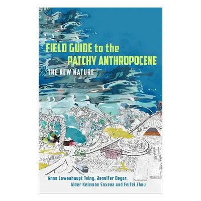 Field Guide to the Patchy Anthropocene - Tsing, Anna Lowenhaupt a Deger, Jennifer a Keleman Saxe