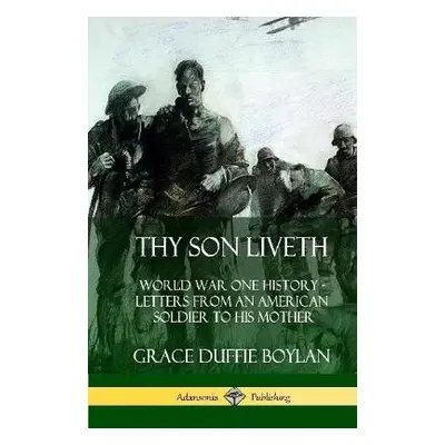 Thy Son Liveth: World War One History - Letters from an American Soldier to His Mother (Hardcove