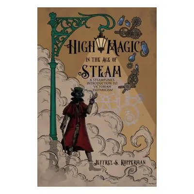 High Magic in the Age of Steam - Kupperman, Jeffrey S. (Jeffrey S. Kupperman)