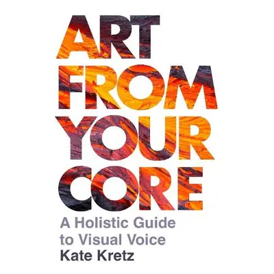 Art from Your Core - Kretz, Kate