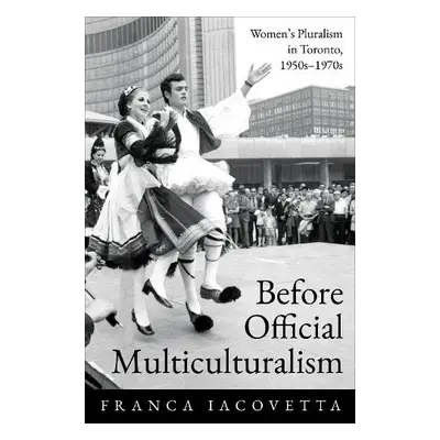 Before Official Multiculturalism - Iacovetta, Franca