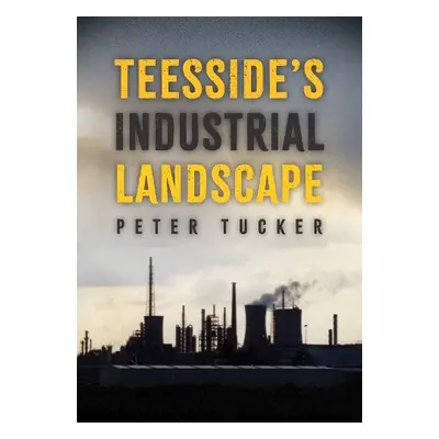 Teesside's Industrial Landscape - Tucker, Peter