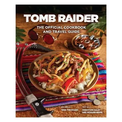 Tomb Raider - The Official Cookbook and Travel Guide - Theoharis, Tara a Haley, Sebastian