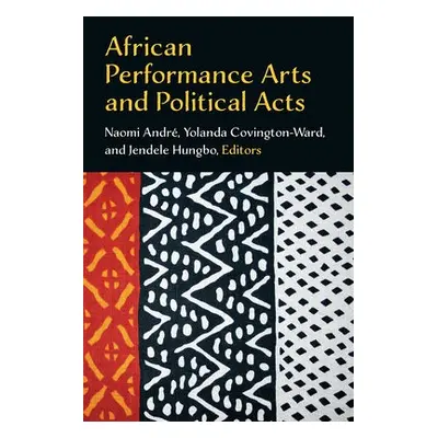 African Performance Arts and Political Acts - Andre, Naomi a Covington-Ward, Yolanda a Hungbo, J