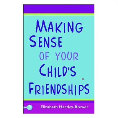 Making Sense of Your Child's Friendships - Hartley-Brewer, Elizabeth