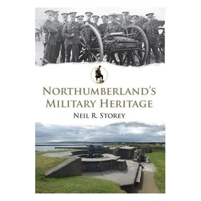 Northumberland's Military Heritage - Storey, Neil R.