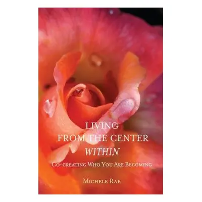 Living from the Center Within - Rae, Michele