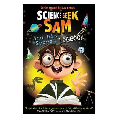 Science Geek Sam and his Secret Logbook - Dekker, Cees a Oranje, Corien