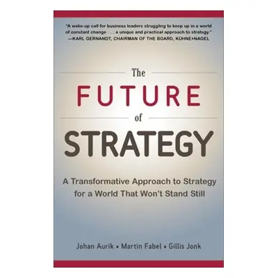 Future of Strategy: A Transformative Approach to Strategy for a World That Won’t Stand Still - A