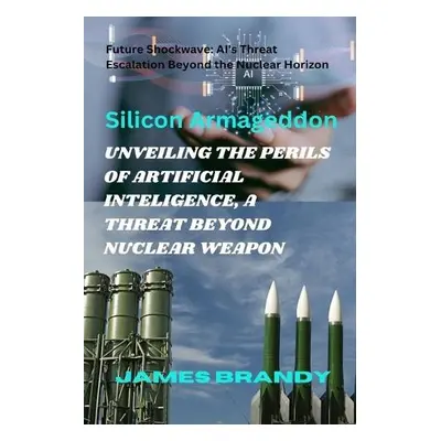 Unveiling the Perils of Artificial Inteligence, a Threat Beyond Nuclear Weapon - Brandy, James