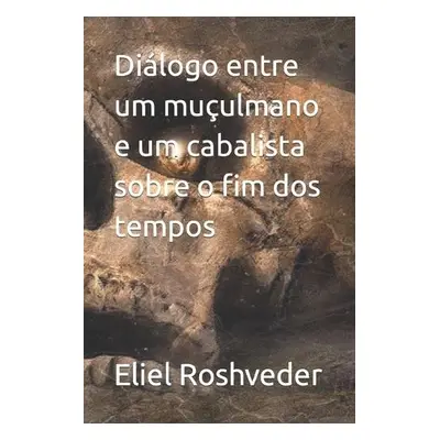 Dialogo entre um muculmano e um cabalista sobre o fim dos tempos - Roshveder, Eliel