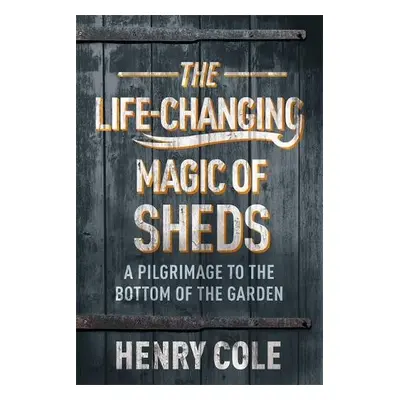 Life-Changing Magic of Sheds - Cole, Henry