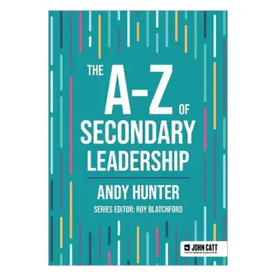 A-Z of Secondary Leadership - Hunter, Andy