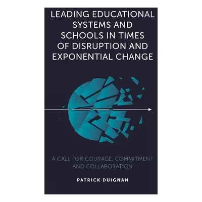 Leading Educational Systems and Schools in Times of Disruption and Exponential Change - Duignan,