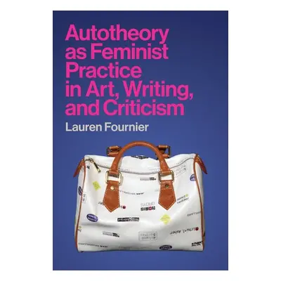 Autotheory as Feminist Practice in Art, Writing, and Criticism - Fournier, Lauren