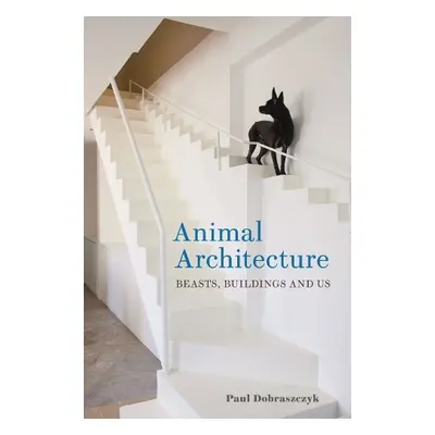 Animal Architecture - Dobraszczyk, Paul