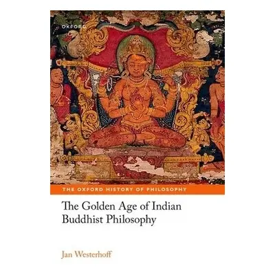 Golden Age of Indian Buddhist Philosophy - Westerhoff, Jan (Professor of Buddhist Philosophy, Pr