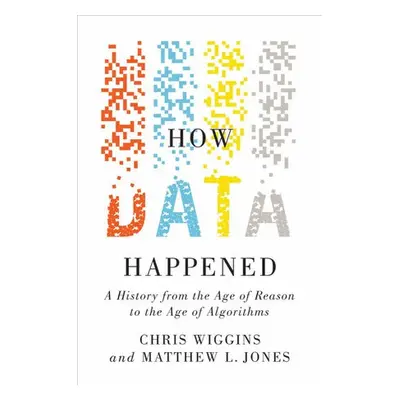 How Data Happened - Wiggins, Chris (Columbia University) a Jones, Matthew L. (Columbia Universit