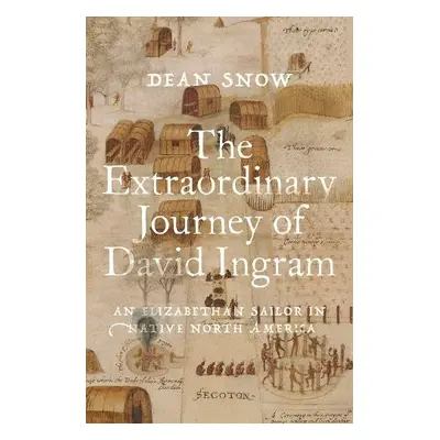 Extraordinary Journey of David Ingram - Snow, Dean (Emeritus Professor of Anthropology, Emeritus