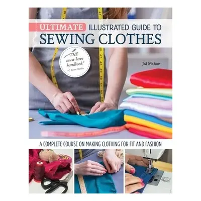 Ultimate Illustrated Guide to Sewing Clothes - Mahon, Joi