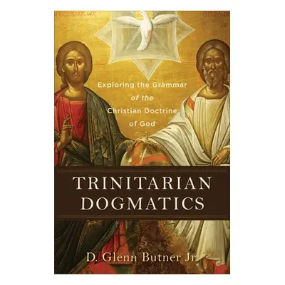 Trinitarian Dogmatics – Exploring the Grammar of the Christian Doctrine of God - Butner, D. Glen