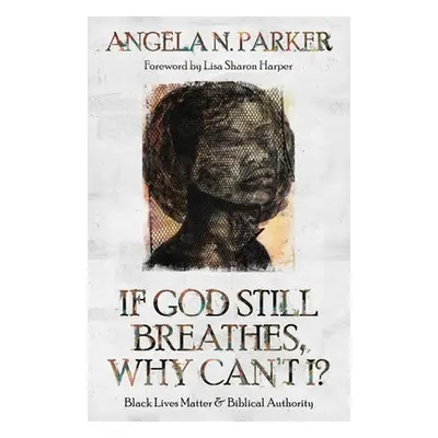 If God Still Breathes, Why Can't I? - Parker, Angela N