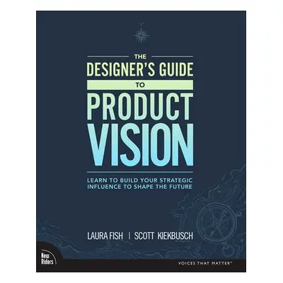 Designer's Guide to Product Vision, The - Fish, Laura a Kiekbusch, Scott