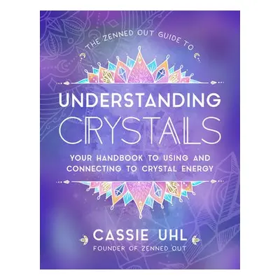 Zenned Out Guide to Understanding Crystals - Uhl, Cassie