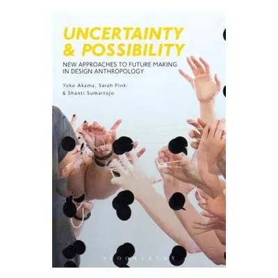 Uncertainty and Possibility - Akama, Yoko a Pink, Sarah a Sumartojo, Shanti