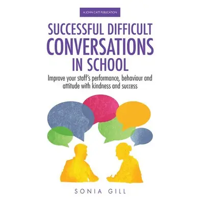 Successful Difficult Conversations: Improve your team's performance, behaviour and attitude wit