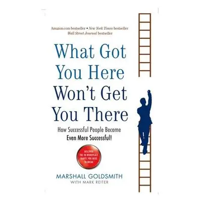 What Got You Here Won't Get You There - Goldsmith, Marshall