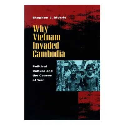 Why Vietnam Invaded Cambodia - Morris, Stephen J.