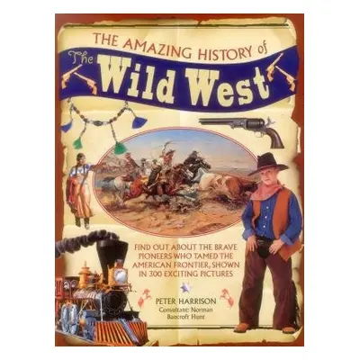 Amazing History of the Wild West - Harrison, Peter a Bancroft-Hunt, Norman