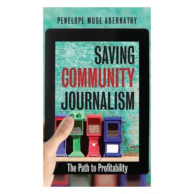 Saving Community Journalism - Abernathy, Penelope Muse