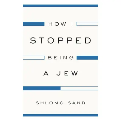 How I Stopped Being a Jew - Sand, Shlomo