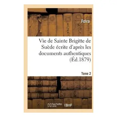 Vie de Sainte Brigitte de Suede Ecrite d'Apres Les Documents Authentiques T02